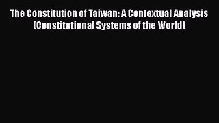 Download The Constitution of Taiwan: A Contextual Analysis (Constitutional Systems of the World)