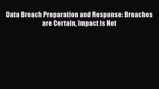 Read Data Breach Preparation and Response: Breaches are Certain Impact is Not Ebook Free
