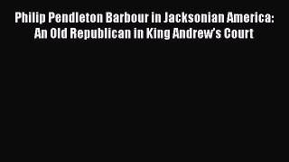 Read Philip Pendleton Barbour in Jacksonian America: An Old Republican in King Andrew’s Court