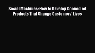Download Social Machines: How to Develop Connected Products That Change Customers' Lives [Read]