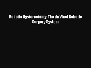 Read Robotic Hysterectomy: The da Vinci Robotic Surgery System PDF Online