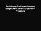 Read Retrieving the Tradition and Renewing Evangelicalism: A Primer for Suspicious Protestants