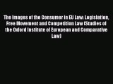 Read The Images of the Consumer in EU Law: Legislation Free Movement and Competition Law (Studies