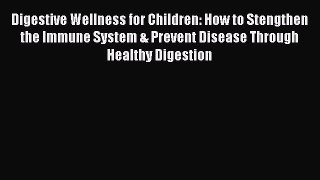Read Digestive Wellness for Children: How to Stengthen the Immune System & Prevent Disease