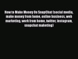 PDF How to Make Money On SnapChat (social media make money from home online business web marketing