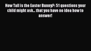 Read How Tall is the Easter Bunny?: 51 questions your child might ask... that you have no idea