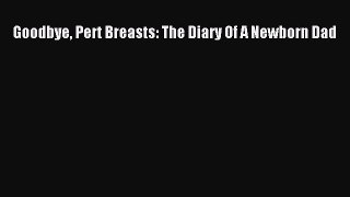 Read Goodbye Pert Breasts: The Diary Of A Newborn Dad PDF Online