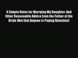 Read 8 Simple Rules for Marrying My Daughter: And Other Reasonable Advice from the Father of