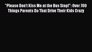 Read Please Don't Kiss Me at the Bus Stop!: Over 700 Things Parents Do That Drive Their Kids