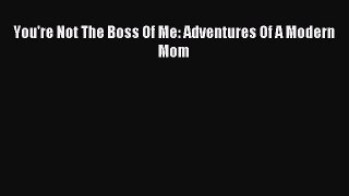Download You're Not The Boss Of Me: Adventures Of A Modern Mom Ebook Free
