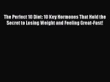Download The Perfect 10 Diet: 10 Key Hormones That Hold the Secret to Losing Weight and Feeling