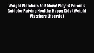 Read Weight Watchers Eat! Move! Play!: A Parent's Guidefor Raising Healthy Happy Kids (Weight