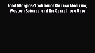 Read Food Allergies: Traditional Chinese Medicine Western Science and the Search for a Cure
