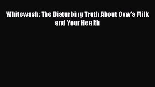 Download Whitewash: The Disturbing Truth About Cow's Milk and Your Health Ebook Free