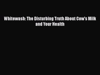 Download Whitewash: The Disturbing Truth About Cow's Milk and Your Health Ebook Free