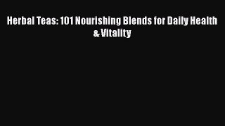 Read Herbal Teas: 101 Nourishing Blends for Daily Health & Vitality Ebook Free