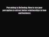 Download Perceiving is Believing: How to use your perception to attract better relationships