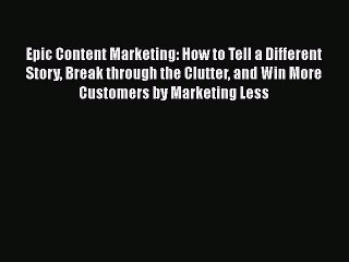 [PDF] Epic Content Marketing: How to Tell a Different Story Break through the Clutter and Win