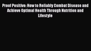 Read Proof Positive: How to Reliably Combat Disease and Achieve Optimal Health Through Nutrition