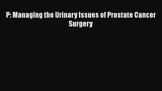 Download P: Managing the Urinary Issues of Prostate Cancer Surgery PDF Online