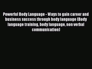 Read Powerful Body Language - Ways to gain career and business success through body language