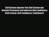 Read Self Esteem: Improve Your Self-Esteem and Develop Permanent and Indestructible Confidence
