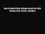 Download How To Have A Killer College Social Life: With Friends Girls Parties and More Ebook