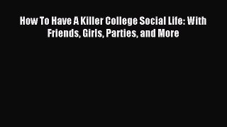 Download How To Have A Killer College Social Life: With Friends Girls Parties and More Ebook