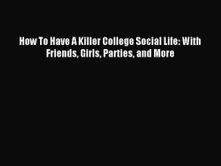 Download How To Have A Killer College Social Life: With Friends Girls Parties and More Ebook