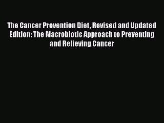 Download The Cancer Prevention Diet Revised and Updated Edition: The Macrobiotic Approach to