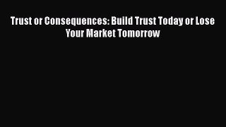[PDF] Trust or Consequences: Build Trust Today or Lose Your Market Tomorrow [Download] Online