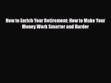 [PDF] How to Enrich Your Retirement: How to Make Your Money Work Smarter and Harder Download