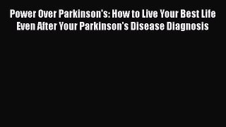 Download Power Over Parkinson's: How to Live Your Best Life Even After Your Parkinson's Disease