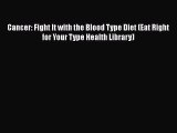 PDF Cancer: Fight It with the Blood Type Diet (Eat Right for Your Type Health Library) Free