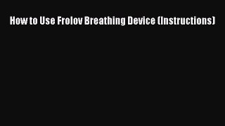 Download How to Use Frolov Breathing Device (Instructions) Free Books