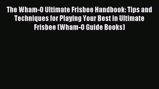 Read The Wham-O Ultimate Frisbee Handbook: Tips and Techniques for Playing Your Best in Ultimate