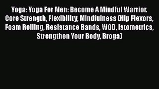 Read Yoga: Yoga For Men: Become A Mindful Warrior. Core Strength Flexibility Mindfulness (Hip