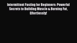 Read Intermittent Fasting for Beginners: Powerful Secrets to Building Muscle & Burning Fat