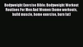 Read Bodyweight Exercise Bible: Bodyweight Workout Routines For Men And Women (home workouts