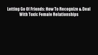Read Letting Go Of Friends: How To Recognize & Deal With Toxic Female Relationships PDF Free