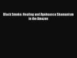 [PDF] Black Smoke: Healing and Ayahuasca Shamanism in the Amazon [Read] Full Ebook