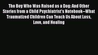 Download The Boy Who Was Raised as a Dog: And Other Stories from a Child Psychiatrist's Notebook--What