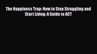 Download The Happiness Trap: How to Stop Struggling and Start Living: A Guide to ACT PDF Free