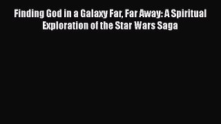 Read Finding God in a Galaxy Far Far Away: A Spiritual Exploration of the Star Wars Saga PDF