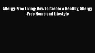 Read Allergy-Free Living: How to Create a Healthy Allergy-Free Home and Lifestyle Ebook Free