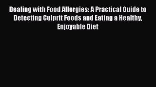 Read Dealing with Food Allergies: A Practical Guide to Detecting Culprit Foods and Eating a