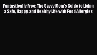 Read Fantastically Free: The Savvy Mom's Guide to Living a Safe Happy and Healthy Life with