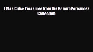 PDF I Was Cuba: Treasures from the Ramiro Fernandez Collection Free Books