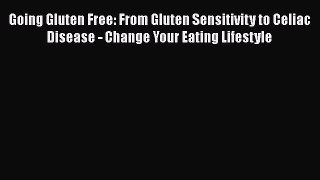 Read Going Gluten Free: From Gluten Sensitivity to Celiac Disease - Change Your Eating Lifestyle