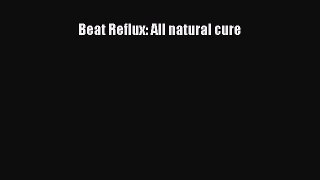 Read Beat Reflux: All natural cure Ebook Free